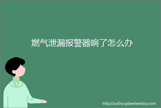 燃气泄漏报警器响了怎么办